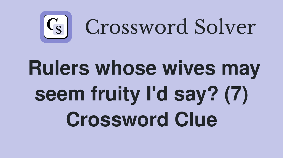 Rulers whose wives may seem fruity I'd say? (7) Crossword Clue